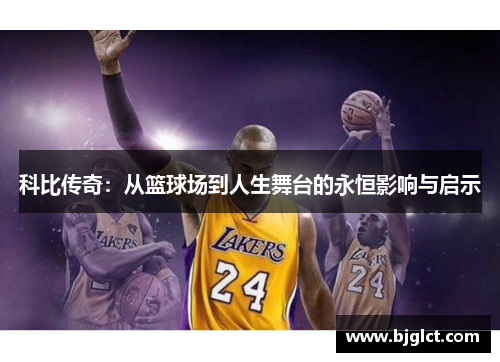 科比传奇：从篮球场到人生舞台的永恒影响与启示