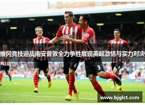 维冈竞技迎战南安普敦全力争胜展现英超激情与实力对决